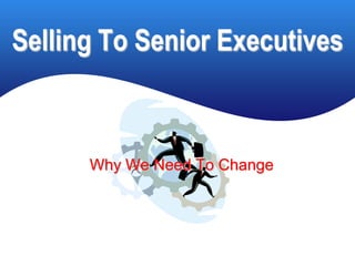 Selling To Senior Executives



      Why We Need To Change
 
