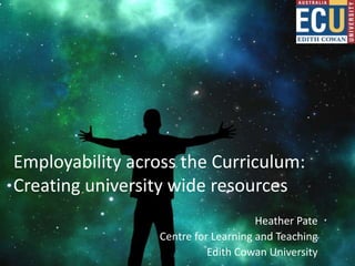 Employability across the Curriculum:
Creating university wide resources
Heather Pate
Centre for Learning and Teaching
Edith Cowan University
 