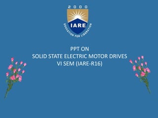 PPT ON
SOLID STATE ELECTRIC MOTOR DRIVES
VI SEM (IARE-R16)
 
