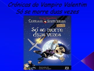 Crónicas do Vampiro Valentim
   Só se morre duas vezes
 