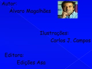 Autor:
   Álvaro Magalhães



              Ilustrações:
                   Carlos J. Campos

 Editora:
      Edições Asa
 