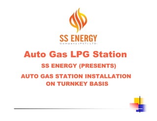 Auto Gas LPG Station
     SS ENERGY (PRESENTS)
AUTO GAS STATION INSTALLATION
      ON TURNKEY BASIS
 