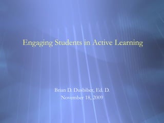 Engaging Students in Active Learning Brian D. Dusbiber, Ed. D. November 18, 2009 
