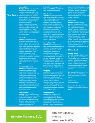 Edmundo Llopis                            profitability. He managed Citi’s          platform. Michael is a subject matter
           Managing Partner, is an Information       Global Basel II PMO, in addition to       expert in online security and fraud
           Management and Operations                 other key enterprise initiatives.         prevention. Michael is a holder of
           Innovator and Change Agent with                                                     multiple US and International
           over 25 years of experience leading       Alain Simard                              Patents. Michael specializes in
Our Team   high-impact teams in the financial        Associate, Successfully managed           Enterprise Architecture, Security and
           services industry. He has successfully    large teams and projects ($100MM          Product Evaluation.
           led enterprise wide organizational        +) by emphasizing the value creation
           transformation, leading change by         and quantifiable Return on                Simona DeFeo
           introducing/adapting                      Investment components of every            Associate, has been advising
           business!processes, technologies          project initiated. In addition to his     executive management of Fortune
           and/or new organizational models.         experience in managing technology,        100 companies on operational risk
           Edmundo provided execution and            Alain Simard also has a strong            and organizational strategy.
           thought leadership for a global           background in financial and               Simona’s repertoire of client work
           institution‘s Basel II Program. He also   management accounting and                 includes Citigroup, Wachovia, Merrill
           held the role of CTO/Chief Architect      reporting in the financial services       Lynch, Credit Suisse, UBS, Goldman
           for a global bank.                        sector. He is a Subject Matter Expert     Sachs and many others. She has
                                                     on Basel II, providing advise and         advised management to make
           Jaime Arcila                              solutions to Bank of Montreal and         significant changes that affect
           Principal, is an Operations and           various Citi businesses.                  growth, corporate culture, mitigation
           Technology executive with over 25                                                   of risk and availability of operations.
           years of experience in the Financial      Hans Gyllstrom, PhD.                      Simona is the co-author of “Business
           Services industry. He has deep and        Associate, his career goals have          Continuity for E-Commerce
           broad global expertise in developing      been focused on the development of        Environments” published by ISACA.
           and managing Operational Risk             distributed computing, and agile
           policies and procedures, Banking          development techniques. Most              Advisory Board
           Processes Optimization, IT and            recently Hans worked for Citi
           Vendor Management.! Jaime                 developing enterprise wide                Armando Fuentes
           successfully led a number of efforts      innovative solutions. Prior to Citii he   Armando is a highly skilled Fraud/
           to optimize organizations, processes      was at BEA where he contributed to        Risk Management executive and
           and resources, He was a core              the J2EE emergence. While at DEC          Change Agent from a Fortune 100
           member of a data center/systems           he led Database and Middleware            company in the financial industry,
           regionalization team for a global         development. From DEC Hans joined         with over (25) years of experience
           bank.                                     AT&T, which had a joint venture with      leading fraud management and
                                                     Delta Airlines, as Vice President of      investigative teams in the financial
           Herbert (Herb) Beyenbach                  Enterprise Design and Development.        services and law enforcement
           Principal, is a highly experienced                                                  industries.
           professional in developing and            Ravi Raman
           implementing Operational Risk             Associate, has been associated with       Dan Schutzer, PhD., is currently the
           policy, process and procedures. He        the Indian IT industry for 28 years       Executive Director of the Financial
           has led cross-regional Business           and has worked in various roles from      Services Technology Consortium
           Process Optimization and Cost             programmer to CEO across 5                (FSTC),
           Management initiatives. He assists        companies. He has spent 21 of the
           and coaches clients to assess the         28 years with Citi in various             Contact us @
           reliability of Financial and MIS          capacities. Apart from Citi, Ravi has     info@sentaire.com
           accounting systems, putting methods       worked in Tata Burroughs Limited,
           and processes in place to safeguard       and various Indian firms. He has          For complete Bios of our team,
           assets and misrepresentation of           successfully implemented Basel II for     please visit www.sentaire.com/our-
           financial information.                    Citi throughout Asia.                     team/

           Edwin (Ed) Sherin                         Michael Grandcolas
           Associate, over the past forty years      Associate, has many years of
           Edwin Sherin’s business responsibility    experience in developing and
           has encompassed major line and            designing Bank Branch, ATM and
           staff positions at American Express       Internet Banking Systems. Michael is
           Company and at Citigroup, Inc. He         the former Chief Architect for
           was responsible for restoring             Citibank Online. Citibank Online is
           Primerica Corporation to                  the bank’s global internet financial




                                                                     8004 NW 154th Street
  sentaire Partners, LLC.                                            Suite 670
                                                                     Miami Lakes, FL 33016
 