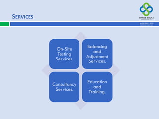On-Site
Testing
Services.
Balancing
and
Adjustment
Services.
Consultancy
Services.
Education
and
Training.
SERVICES
AN ISO 9001 : 2015
CERTIFIED COMPANY
 