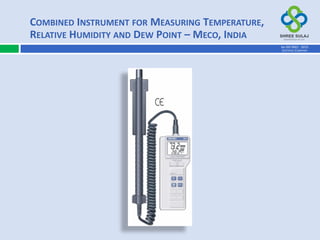 COMBINED INSTRUMENT FOR MEASURING TEMPERATURE,
RELATIVE HUMIDITY AND DEW POINT – MECO, INDIA
AN ISO 9001 : 2015
CERTIFIED COMPANY
 