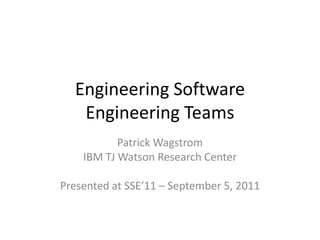 Engineering Software Engineering Teams Patrick Wagstrom IBM TJ Watson Research Center Presented at SSE’11 – September 5, 2011 