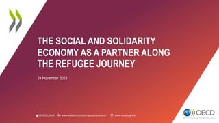@OECD_local www.linkedin.com/company/oecd-local www.oecd.org/cfe
THE SOCIAL AND SOLIDARITY
ECONOMY AS A PARTNER ALONG
THE REFUGEE JOURNEY
24 November 2023
 