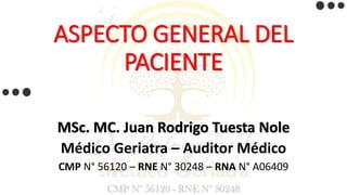 ASPECTO GENERAL DEL
PACIENTE
MSc. MC. Juan Rodrigo Tuesta Nole
Médico Geriatra – Auditor Médico
CMP N° 56120 – RNE N° 30248 – RNA N° A06409
 
