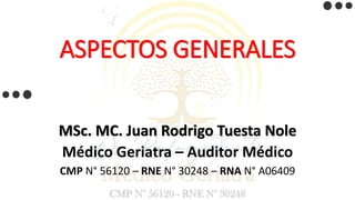 ASPECTOS GENERALES
MSc. MC. Juan Rodrigo Tuesta Nole
Médico Geriatra – Auditor Médico
CMP N° 56120 – RNE N° 30248 – RNA N° A06409
 