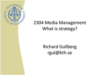 2304 Media ManagementWhat is strategy?Richard Gullbergrgul@kth.se 