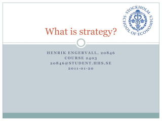 HenrikEngervall, 20846 Course 2403 20846@student.hhs.se 2011-01-20 What is strategy? 