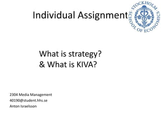 IndividualAssignment 2304 Media Management 40190@student.hhs.se  Anton Israelsson What is strategy? &What is KIVA? 