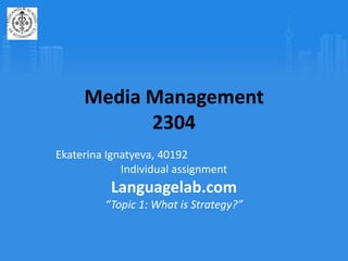 Media Management2304,[object Object],Ekaterina Ignatyeva, 40192,[object Object],Individual assignment,[object Object],Languagelab.com ,[object Object],“Topic 1: What is Strategy?”,[object Object]