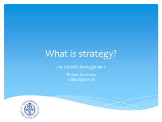 What is strategy? 2304 Media Management Robert Borowiecrobbor@kth.se 