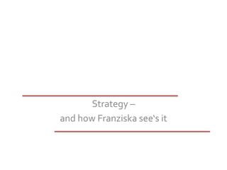 Strategy –  and how Franziska see‘s it 