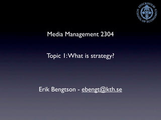 Media Management 2304


  Topic 1: What is strategy?




Erik Bengtson - ebengt@kth.se
 