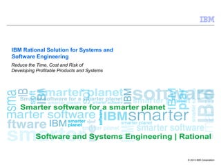 © 2013 IBM Corporation
IBM Rational Solution for Systems and
Software Engineering
Reduce the Time, Cost and Risk of
Developing Profitable Products and Systems
 