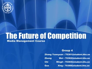 The Future of Competition Media Management Course Group 4 Zhang Yuanyuan : 70381@student.hhs.se Zhong  Wei : 70382@student.hhs.se Chi  Mingli : 70365@student.hhs.se Guo  Xing : 70368@student.hhs.se 