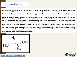 www.entrepreneurindia.co
Introduction
Ethylene glycol is a chemical commonly used in many commercial and
industrial applic...