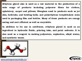 www.entrepreneurindia.co
Ethylene glycol also is used as a raw material in the production of a
wide range of products incl...