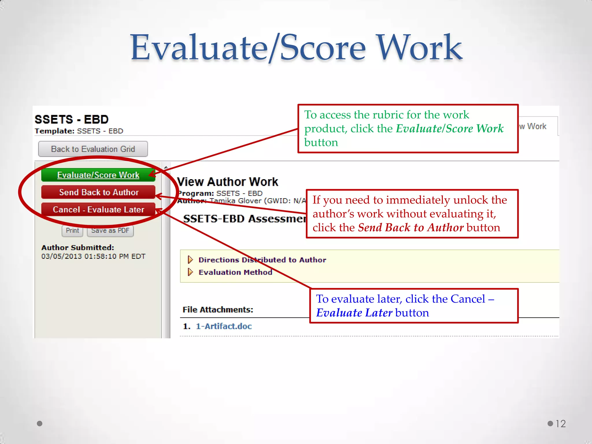 Evaluate/Score Work
To access the rubric for the work
product, click the Evaluate/Score Work
button

If you need to immediately unlock the
author’s work without evaluating it,
click the Send Back to Author button

To evaluate later, click the Cancel –
Evaluate Later button

12

 