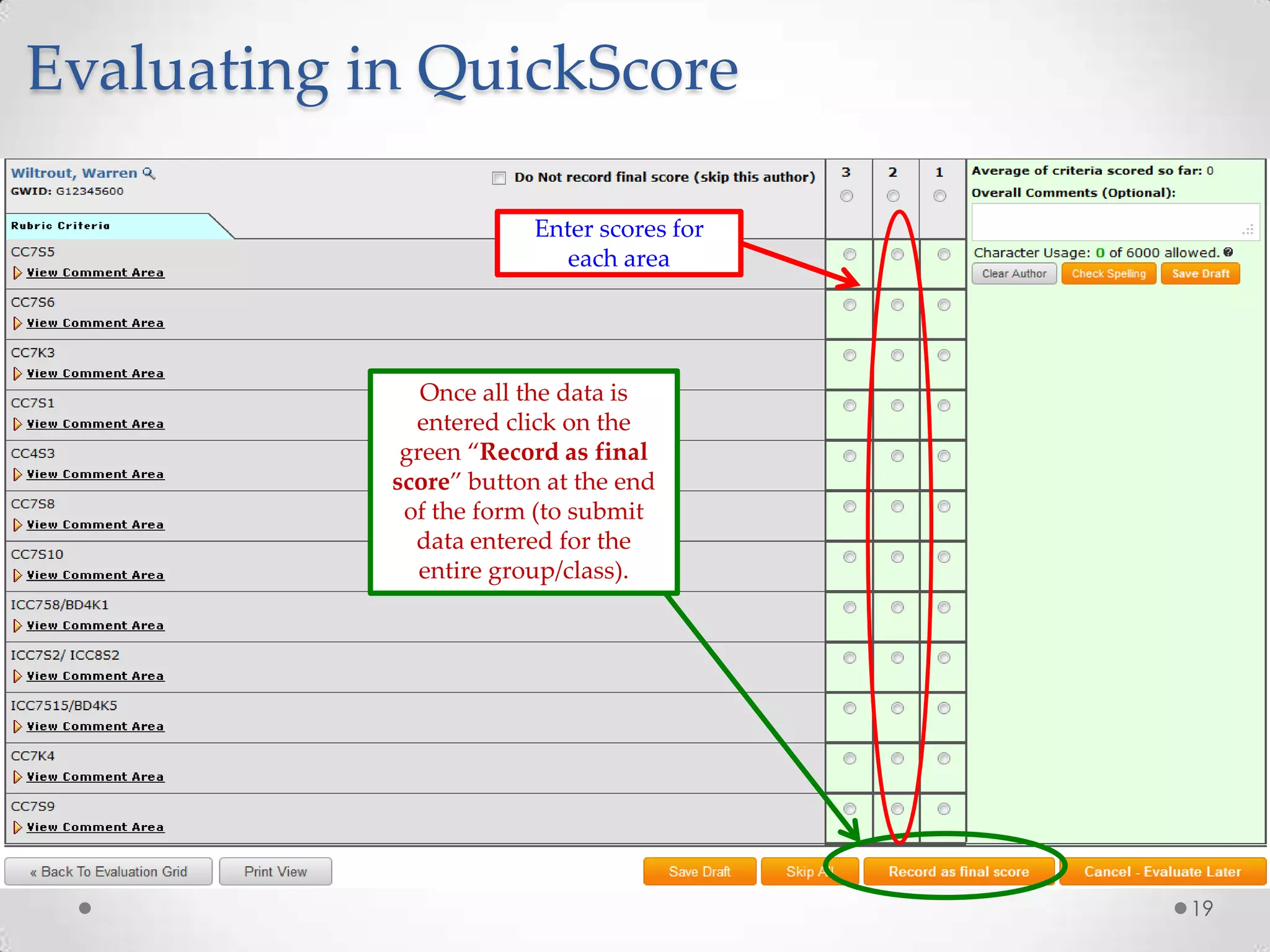 Evaluating in QuickScore
Enter scores for
each area

Once all the data is
entered click on the
green “Record as final
score” button at the end
of the form (to submit
data entered for the
entire group/class).

19

 