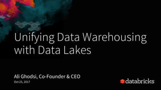Unifying Data Warehousing
with Data Lakes
Ali Ghodsi, Co-Founder & CEO
Oct 25, 2017
 