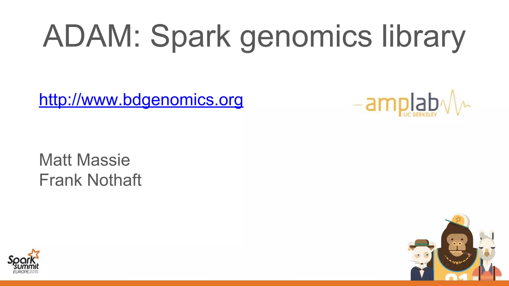 ADAM: Spark genomics library
http://www.bdgenomics.org
Matt Massie
Frank Nothaft
 