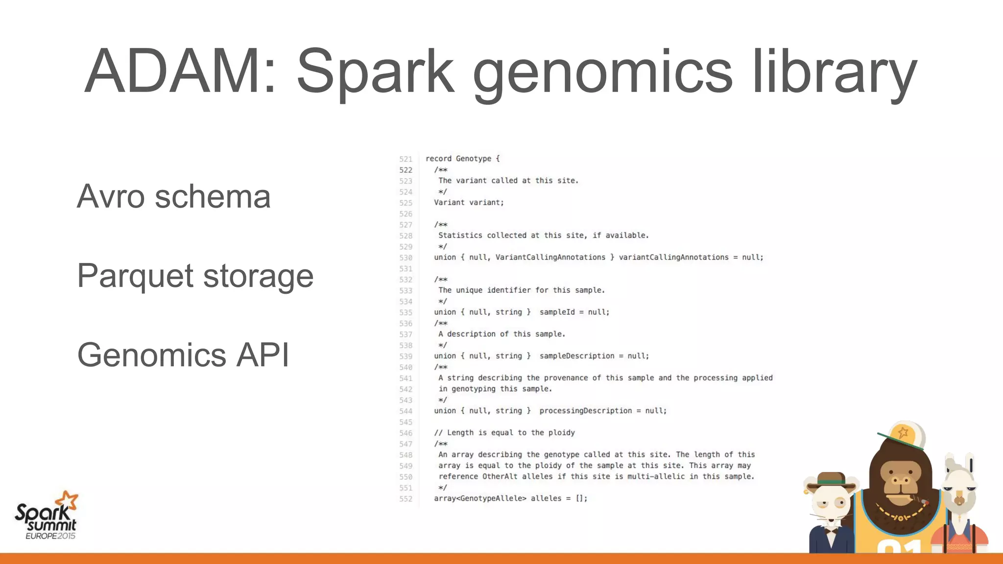 ADAM: Spark genomics library
Avro schema
Parquet storage
Genomics API
 