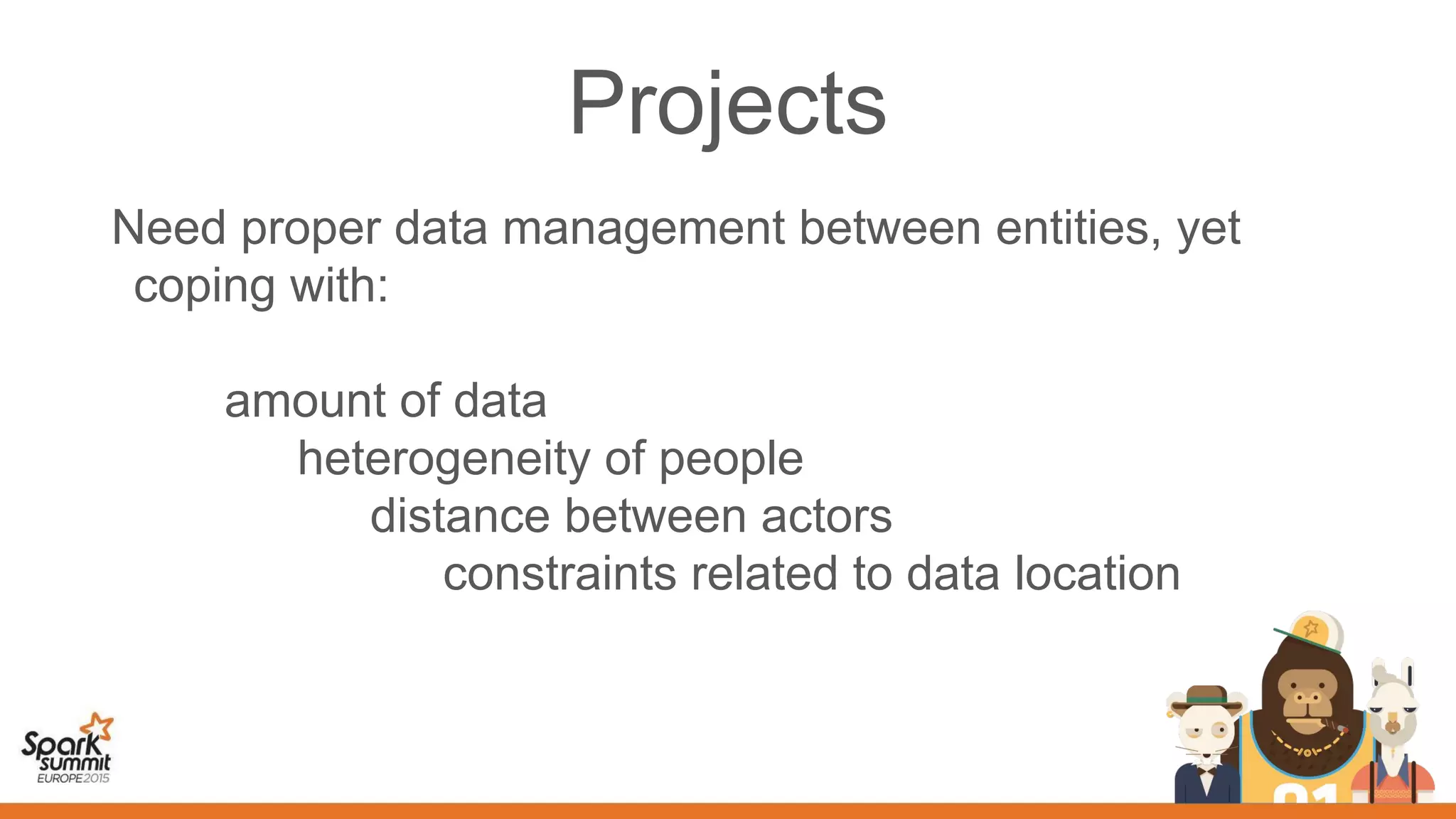Projects
Need proper data management between entities, yet
coping with:
amount of data
heterogeneity of people
distance between actors
constraints related to data location
 