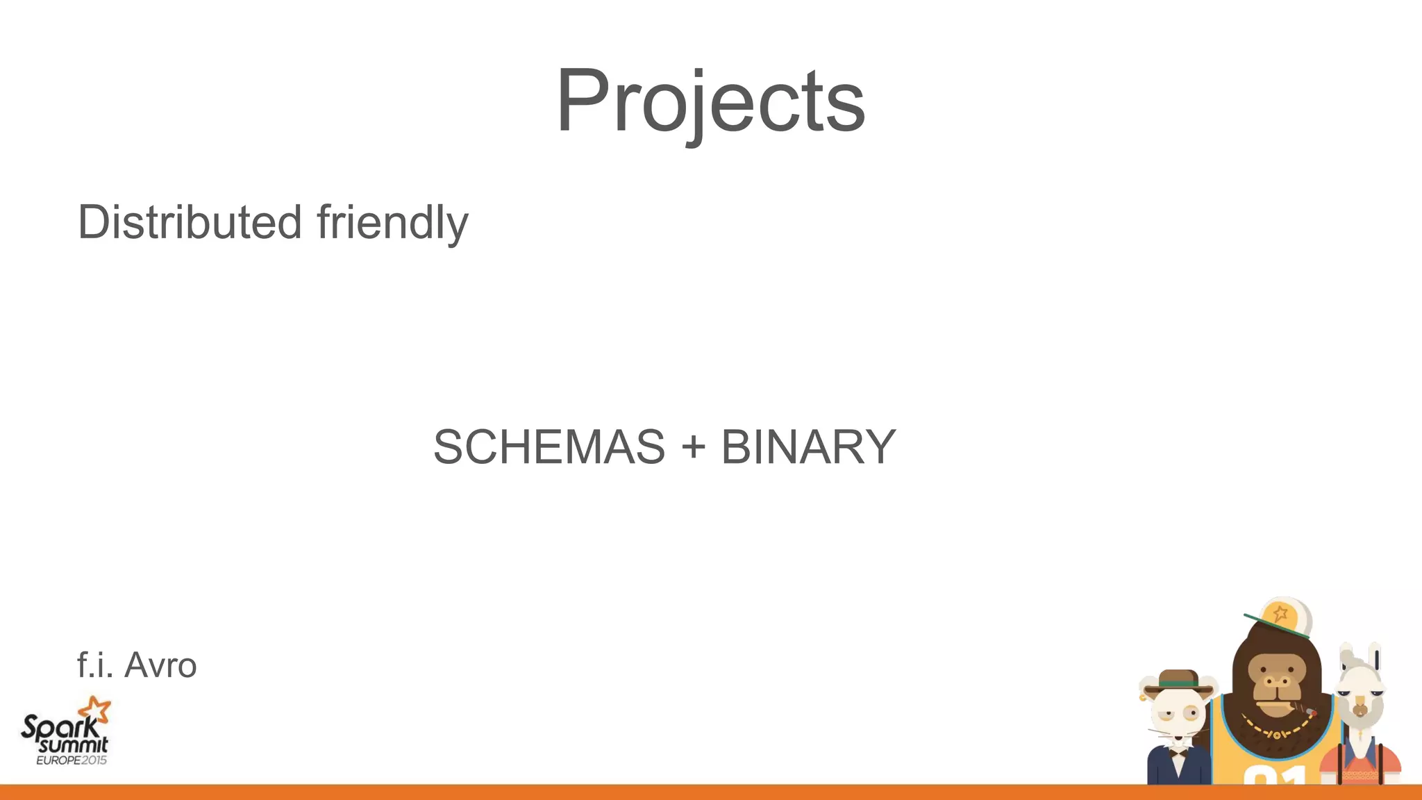 Projects
Distributed friendly
SCHEMAS + BINARY
f.i. Avro
 