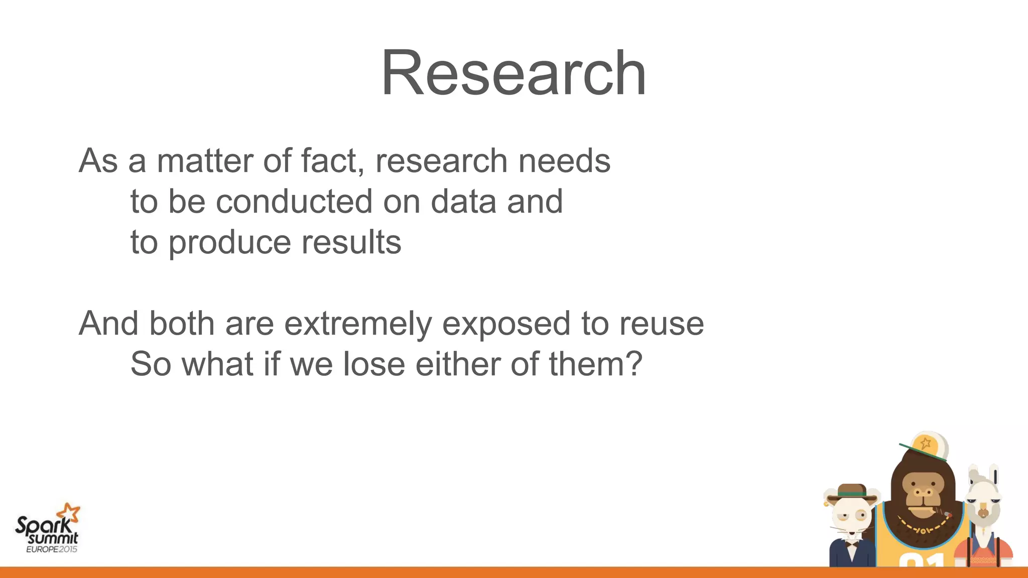 Research
As a matter of fact, research needs
to be conducted on data and
to produce results
And both are extremely exposed to reuse
So what if we lose either of them?
 