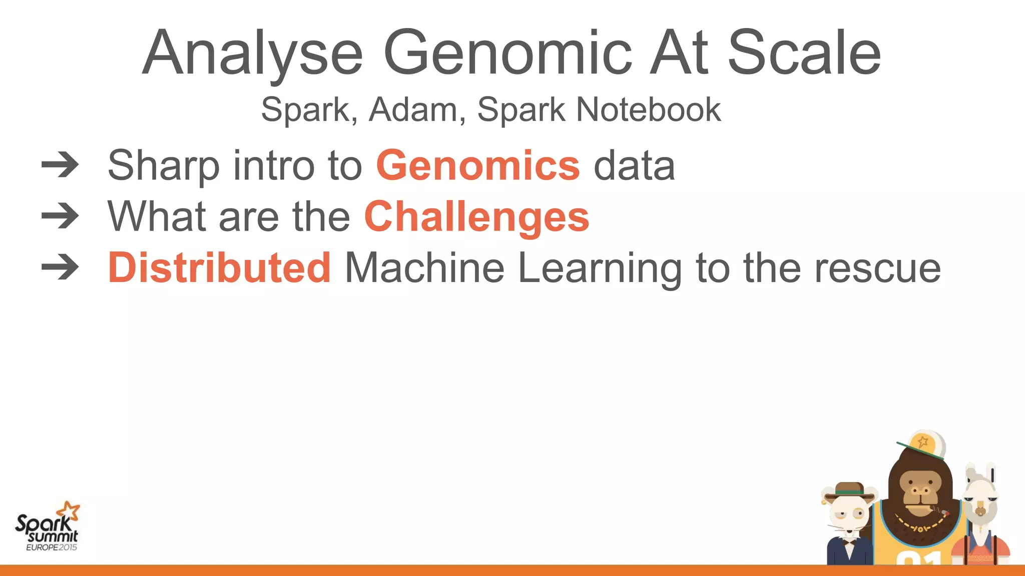 Analyse Genomic At Scale
Spark, Adam, Spark Notebook
➔ Sharp intro to Genomics data
➔ What are the Challenges
➔ Distributed Machine Learning to the rescue
 