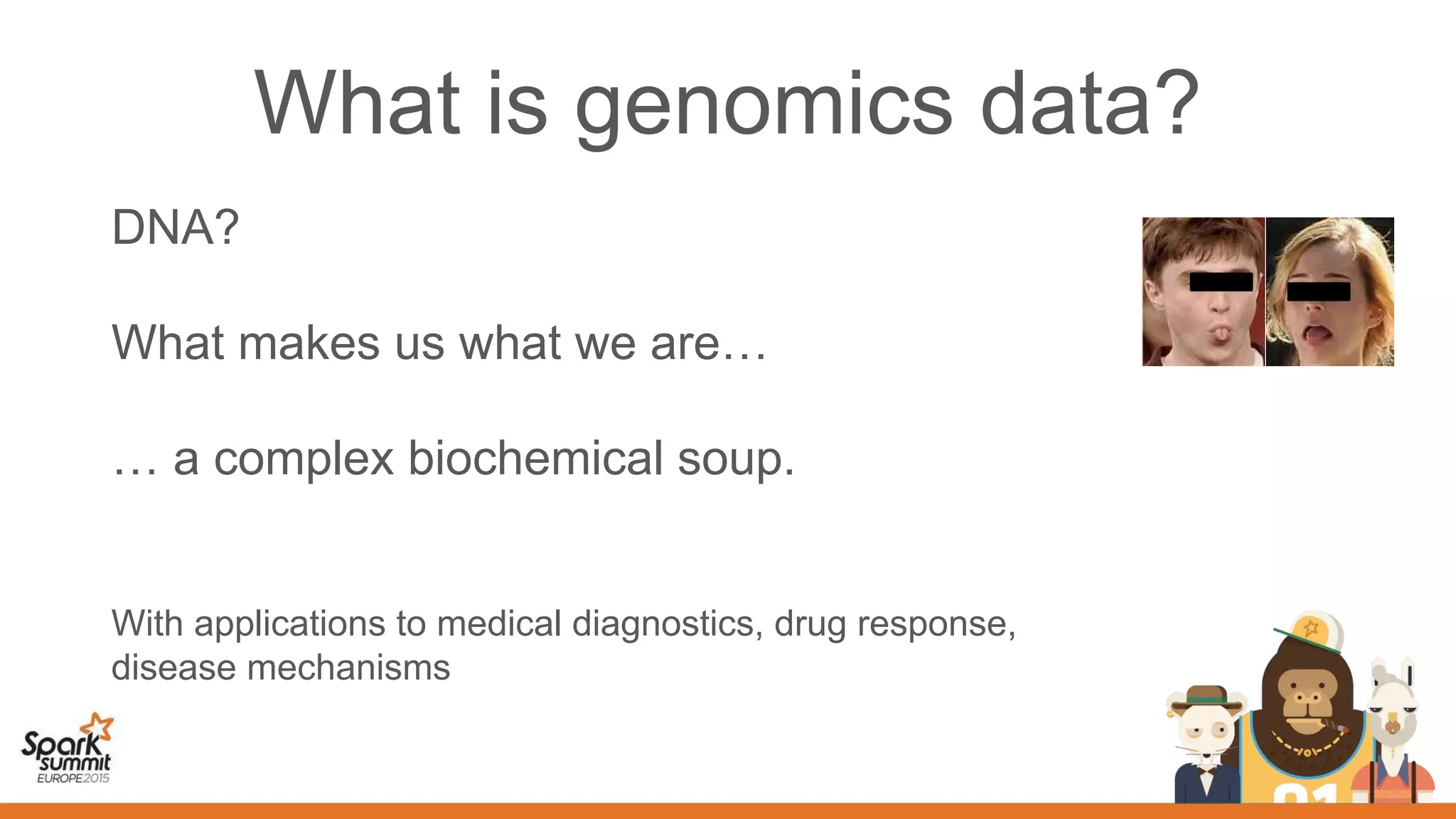 What is genomics data?
DNA?
What makes us what we are…
… a complex biochemical soup.
With applications to medical diagnostics, drug response,
disease mechanisms
 
