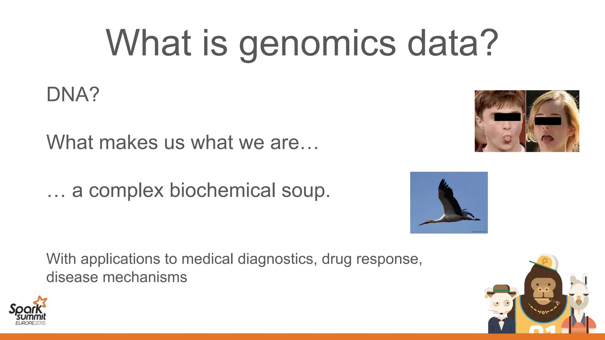 What is genomics data?
DNA?
What makes us what we are…
… a complex biochemical soup.
With applications to medical diagnostics, drug response,
disease mechanisms
 