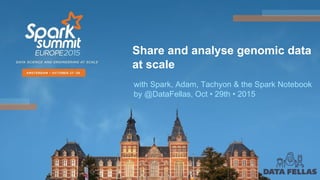 Share and analyse genomic data
at scale
with Spark, Adam, Tachyon & the Spark Notebook
by @DataFellas, Oct • 29th • 2015
 