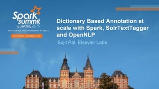 Dictionary Based Annotation at
scale with Spark, SolrTextTagger
and OpenNLP
Sujit Pal, Elsevier Labs
 