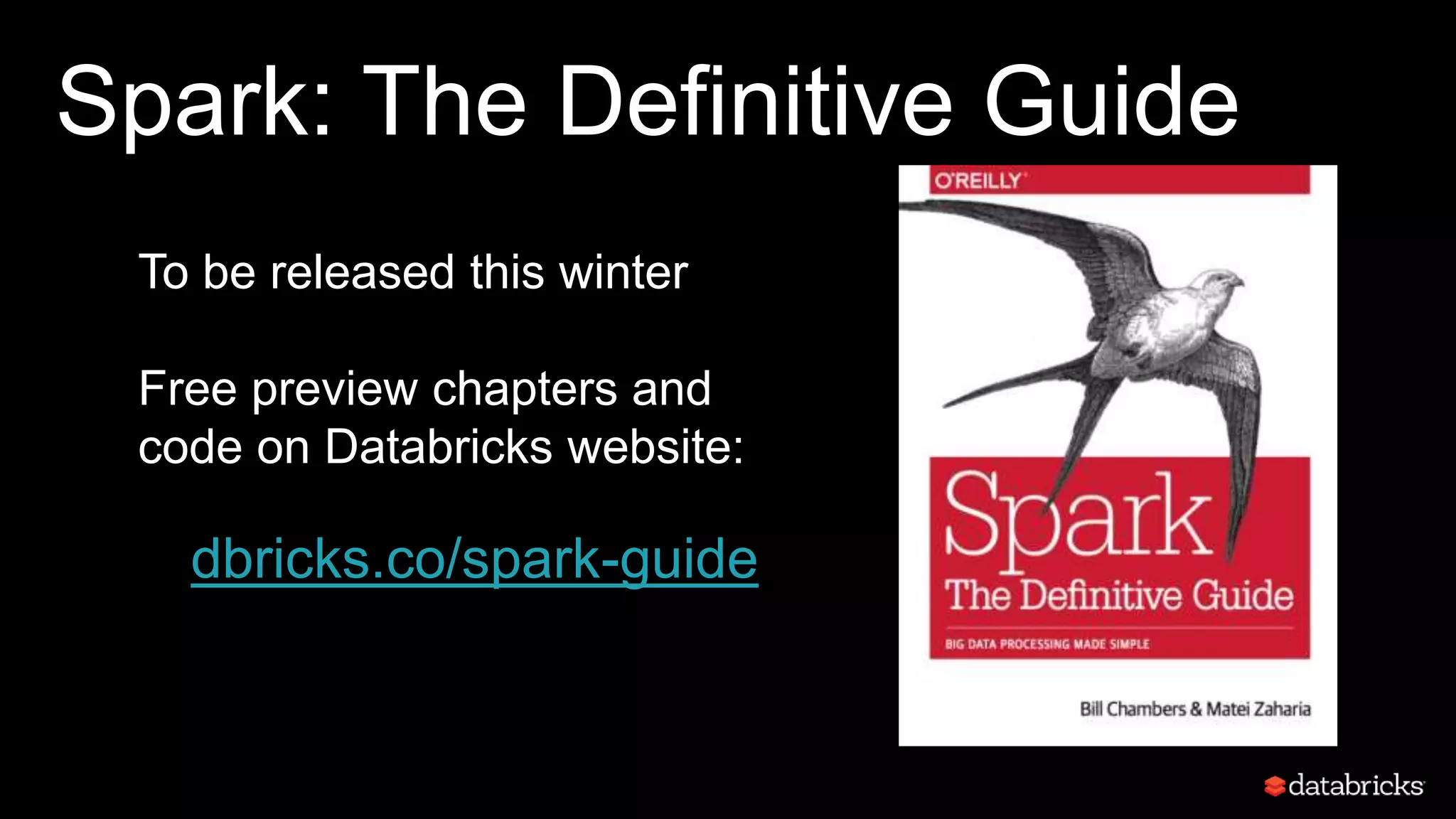 Spark: The Definitive Guide
To be released this winter
Free preview chapters and
code on Databricks website:
dbricks.co/spark-guide
 
