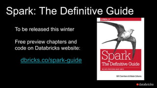 Spark: The Definitive Guide
To be released this winter
Free preview chapters and
code on Databricks website:
dbricks.co/sp...