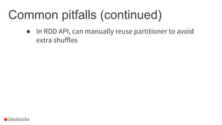 Common pitfalls (continued)
● In RDD API, can manually reuse partitioner to avoid
extra shuffles
 