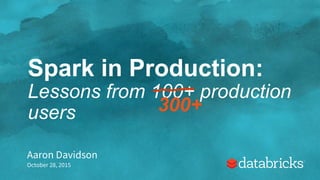 Spark in Production:
Lessons from 100+ production
users
Aaron Davidson
October 28, 2015
300+
 