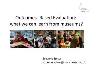 Outcomes- Based Evaluation:  what we can learn from museums? Suzanne Spicer [email_address] 