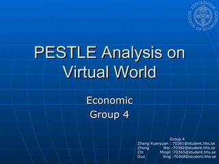PESTLE Analysis on Virtual World Economic Group 4 Group 4 Zhang Yuanyuan : 70381@student.hhs.se Zhong  Wei :70382@student.hhs.se Chi  Mingli :70365@student.hhs.se Guo  Xing :70368@student.hhs.se 