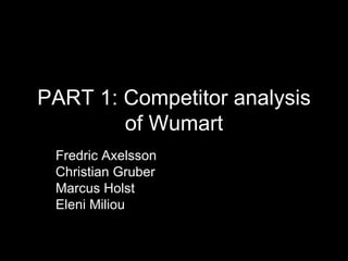 PART 1: Competitor analysis of Wumart Fredric Axelsson Christian Gruber Marcus Holst Eleni Miliou 