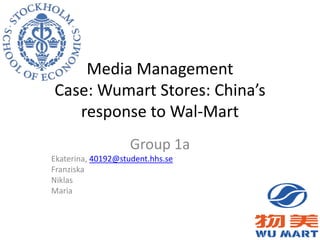Media ManagementCase: Wumart Stores: China’s response to Wal-Mart Group 1a Ekaterina, 40192@student.hhs.se Franziska Niklas Maria 