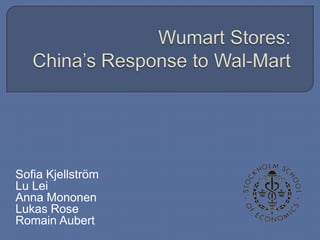 Wumart Stores:China’s Response to Wal-Mart Sofia Kjellström Lu Lei Anna Mononen Lukas Rose RomainAubert 