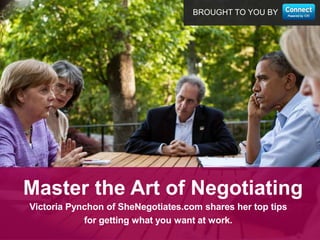 BROUGHT TO YOU BY
Victoria Pynchon of SheNegotiates.com shares her top tips
for getting what you want at work.
Master the Art of Negotiating
 