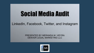 Social Media Audit
LinkedIn, Facebook, Twitter, and Instagram
PRESENTED BY MERANDA M. VIEYRA
DENVER LEGAL MARKETING LLC
 