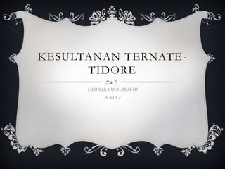 KESULTANAN TERNATE-
TIDORE
FAKHRIZA MUHAMMAD
X MIA 2
 